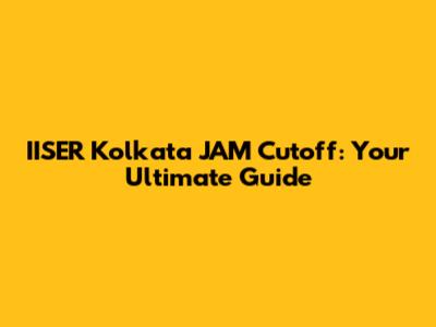 IISER Kolkata JAM Cutoff: Your Ultimate Guide