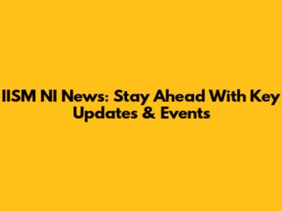 IISM NI News: Stay Ahead With Key Updates & Events
