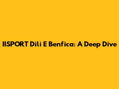 IISPORT Dili E Benfica: A Deep Dive