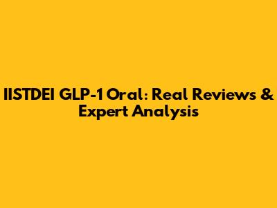 IISTDEI GLP-1 Oral: Real Reviews & Expert Analysis