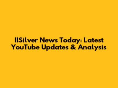 IISilver News Today: Latest YouTube Updates & Analysis