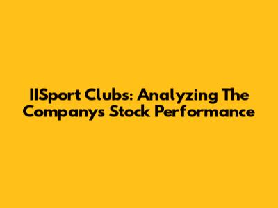 IISport Clubs: Analyzing The Company's Stock Performance