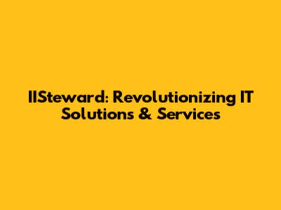 IISteward: Revolutionizing IT Solutions & Services
