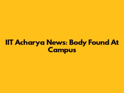 IIT Acharya News: Body Found At Campus