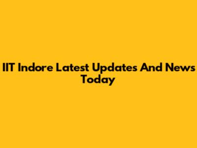 IIT Indore Latest Updates And News Today
