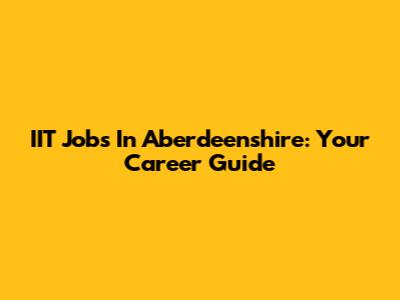 IIT Jobs In Aberdeenshire: Your Career Guide