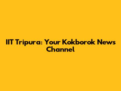 IIT Tripura: Your Kokborok News Channel