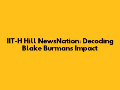 IIT-H Hill NewsNation: Decoding Blake Burman's Impact