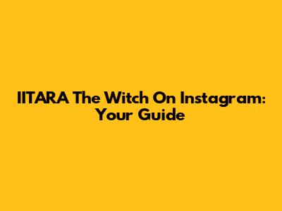 IITARA The Witch On Instagram: Your Guide