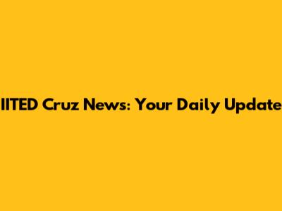 IITED Cruz News: Your Daily Update