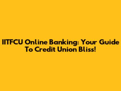 IITFCU Online Banking: Your Guide To Credit Union Bliss!