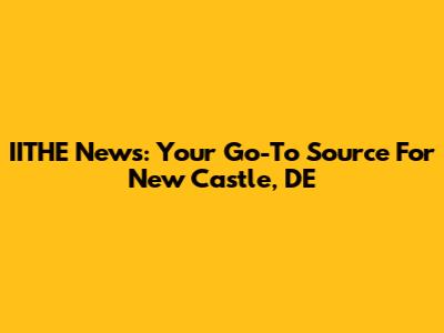 IITHE News: Your Go-To Source For New Castle, DE