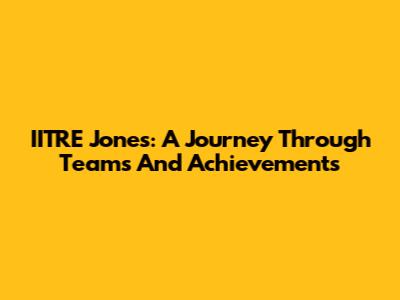 IITRE Jones: A Journey Through Teams And Achievements