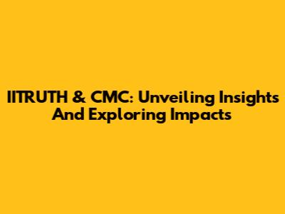 IITRUTH & CMC: Unveiling Insights And Exploring Impacts