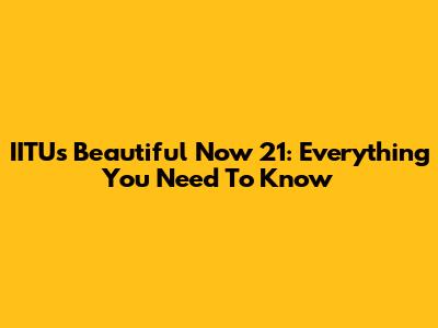 IITU's Beautiful Now 21: Everything You Need To Know