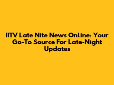 IITV Late Nite News Online: Your Go-To Source For Late-Night Updates