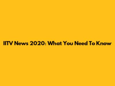 IITV News 2020: What You Need To Know