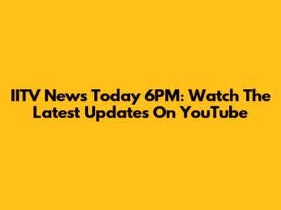 IITV News Today 6PM: Watch The Latest Updates On YouTube