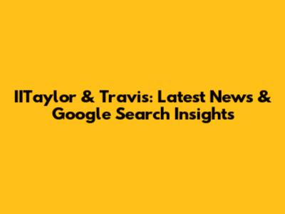 IITaylor & Travis: Latest News & Google Search Insights