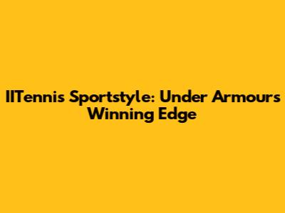 IITennis Sportstyle: Under Armour's Winning Edge