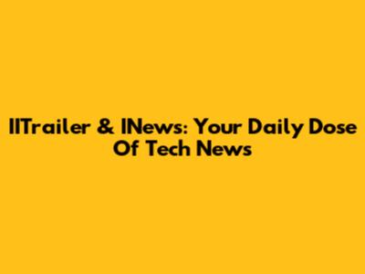 IITrailer & INews: Your Daily Dose Of Tech News