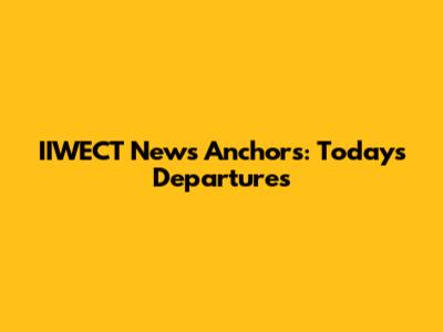 IIWECT News Anchors: Today's Departures