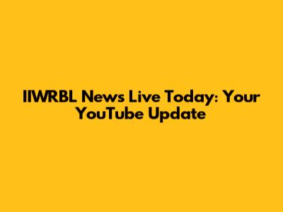 IIWRBL News Live Today: Your YouTube Update