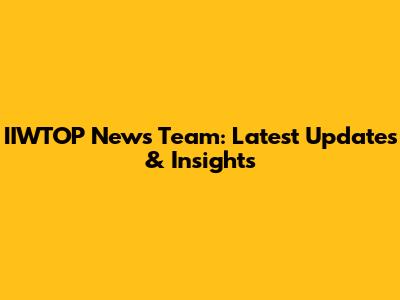 IIWTOP News Team: Latest Updates & Insights