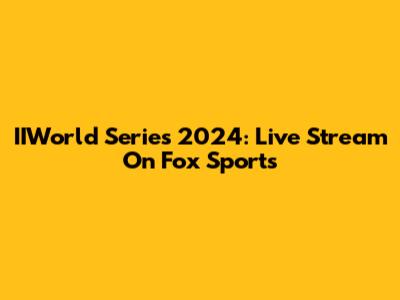 IIWorld Series 2024: Live Stream On Fox Sports