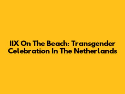IIX On The Beach: Transgender Celebration In The Netherlands
