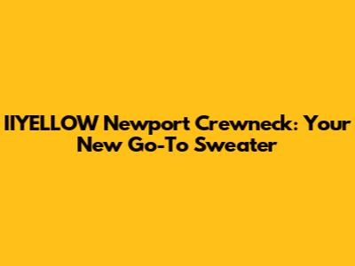 IIYELLOW Newport Crewneck: Your New Go-To Sweater