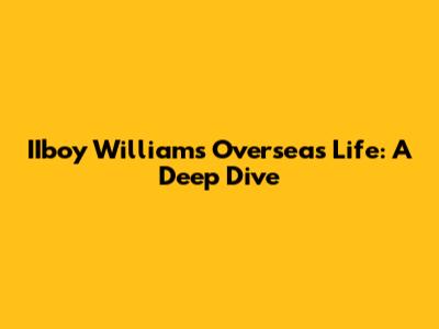 IIboy William's Overseas Life: A Deep Dive