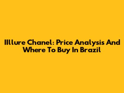 IIllure Chanel: Price Analysis And Where To Buy In Brazil