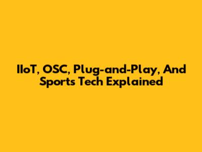 IIoT, OSC, Plug-and-Play, And Sports Tech Explained