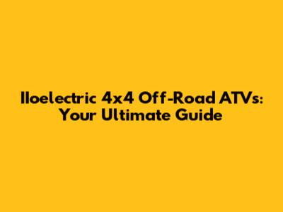 IIoelectric 4x4 Off-Road ATVs: Your Ultimate Guide