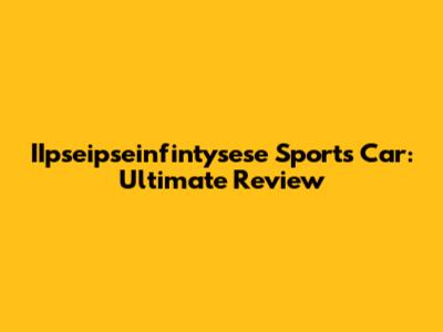 IIpseipseinfintysese Sports Car: Ultimate Review