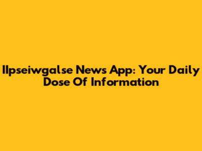 IIpseiwgalse News App: Your Daily Dose Of Information