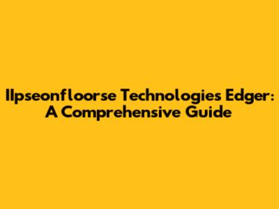 IIpseonfloorse Technologies Edger: A Comprehensive Guide