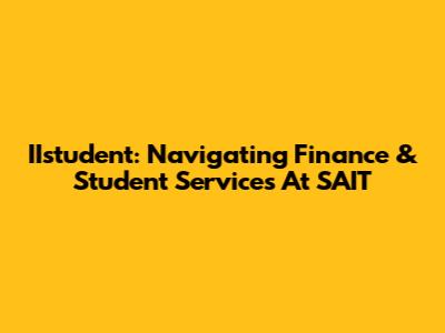 IIstudent: Navigating Finance & Student Services At SAIT