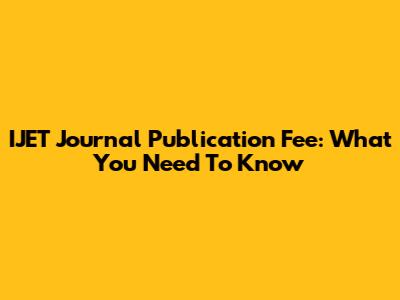IJET Journal Publication Fee: What You Need To Know