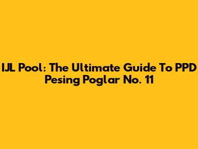 IJL Pool: The Ultimate Guide To PPD Pesing Poglar No. 11