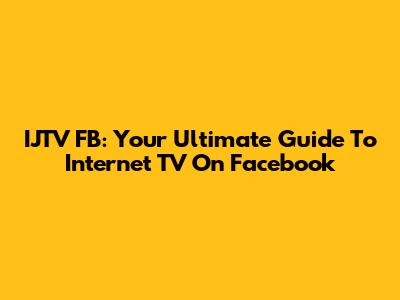 IJTV FB: Your Ultimate Guide To Internet TV On Facebook