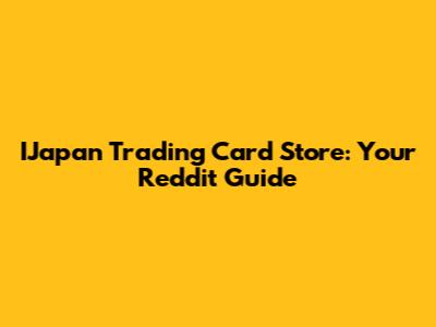 IJapan Trading Card Store: Your Reddit Guide
