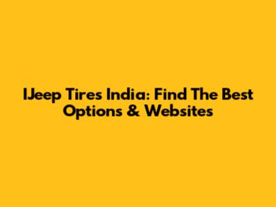 IJeep Tires India: Find The Best Options & Websites