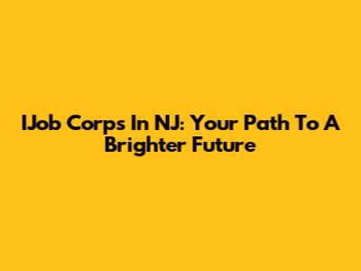 IJob Corps In NJ: Your Path To A Brighter Future