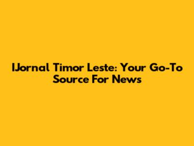 IJornal Timor Leste: Your Go-To Source For News
