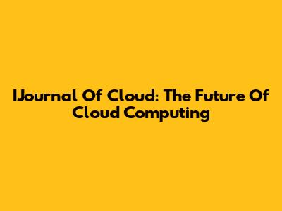 IJournal Of Cloud: The Future Of Cloud Computing