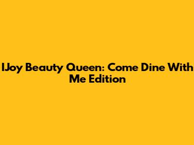IJoy Beauty Queen: Come Dine With Me Edition