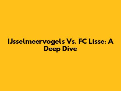 IJsselmeervogels Vs. FC Lisse: A Deep Dive