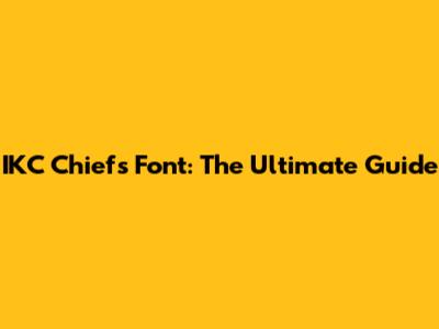 IKC Chiefs Font: The Ultimate Guide